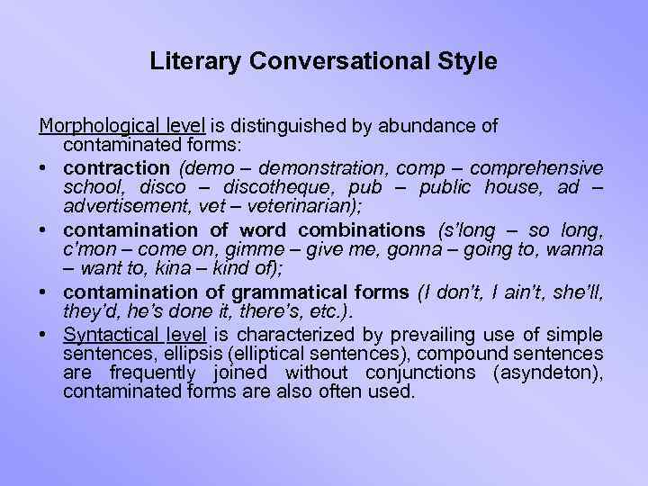 Literary Conversational Style Morphological level is distinguished by abundance of contaminated forms: • contraction