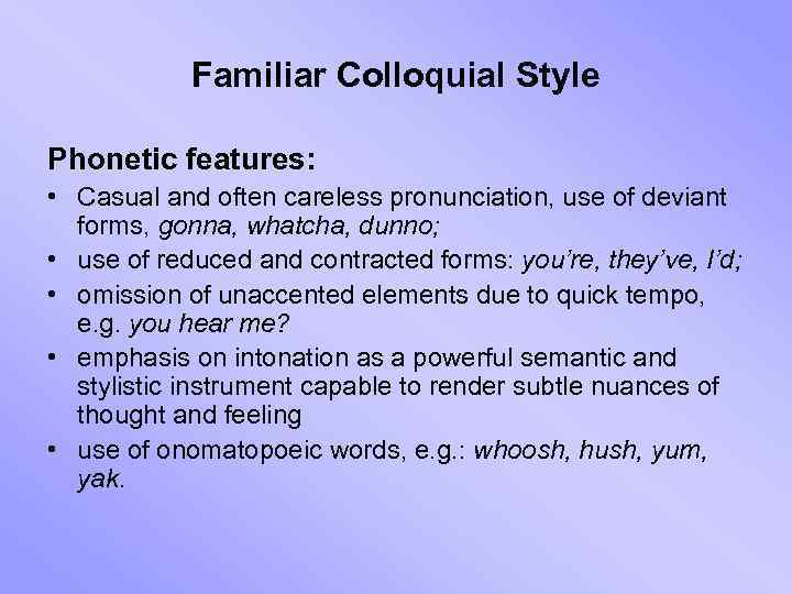 Familiar Colloquial Style Phonetic features: • Casual and often careless pronunciation, use of deviant