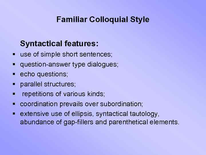 Familiar Colloquial Style Syntactical features: § § § § use of simple short sentences;
