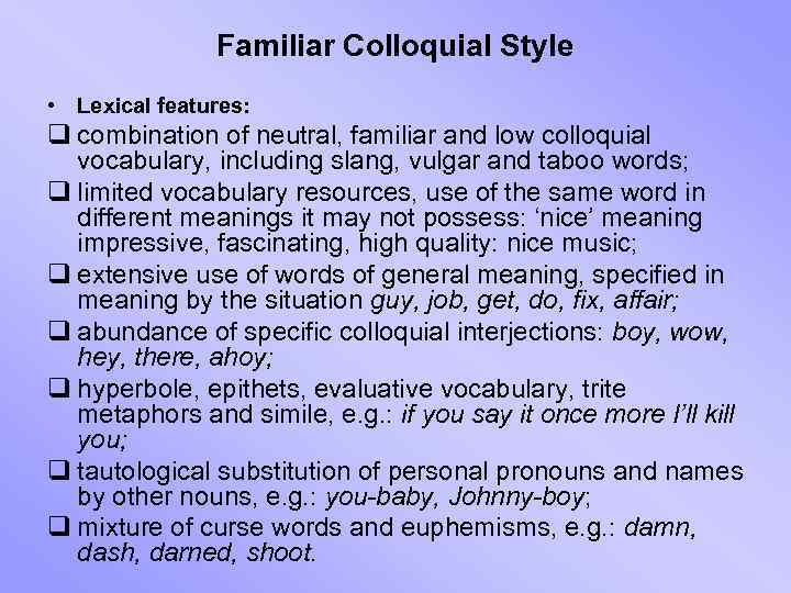 Familiar Colloquial Style • Lexical features: q combination of neutral, familiar and low colloquial