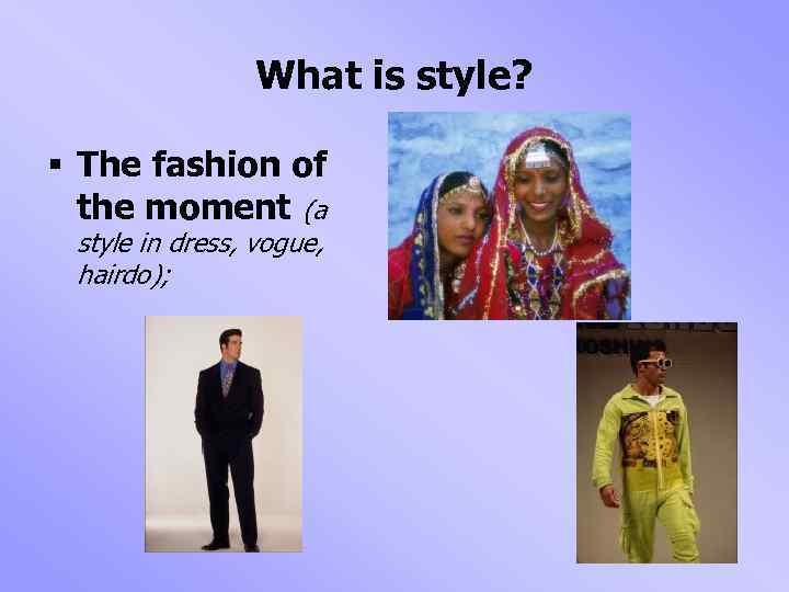 What is style? § The fashion of the moment (a style in dress, vogue,
