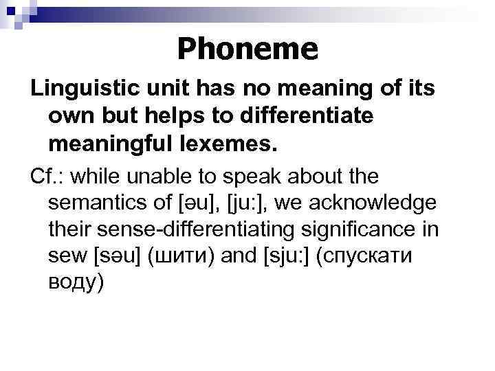 Phoneme Linguistic unit has no meaning of its own but helps to differentiate meaningful
