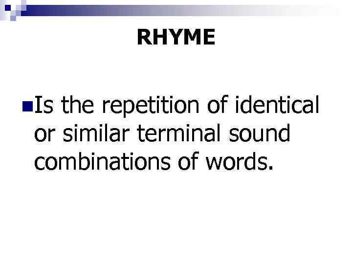 RHYME n. Is the repetition of identical or similar terminal sound combinations of words.
