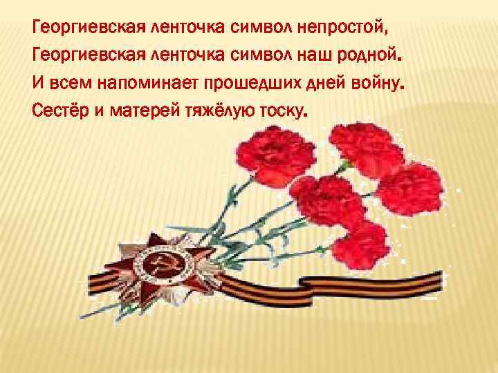 Георгиевская ленточка символ непростой, Георгиевская ленточка символ наш родной. И всем напоминает прошедших дней
