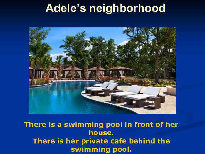 Adele’s neighborhood There is a swimming pool in front of her house. There is