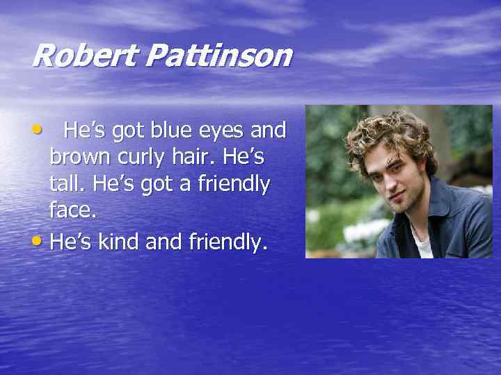 Robert Pattinson • He’s got blue eyes and brown curly hair. He’s tall. He’s