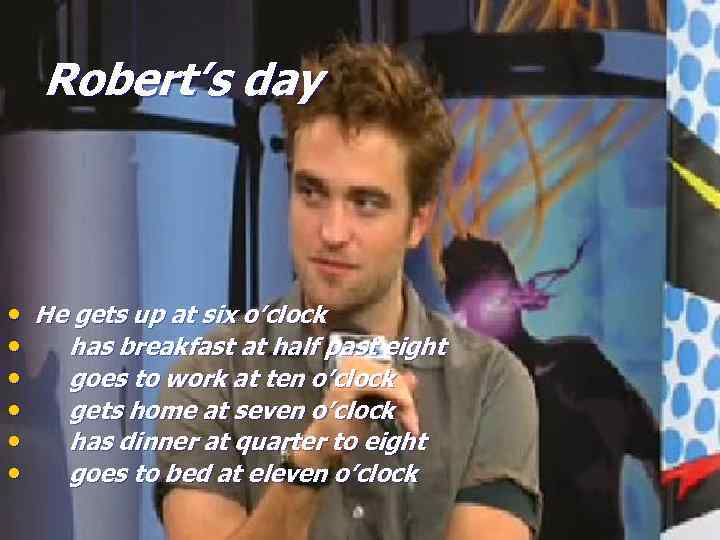 Robert’s day • He gets up at six o’clock • has breakfast at half