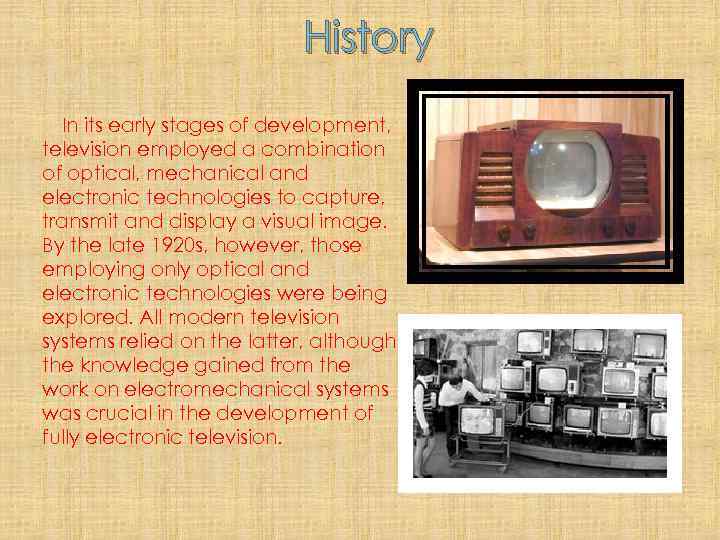 History In its early stages of development, television employed a combination of optical, mechanical