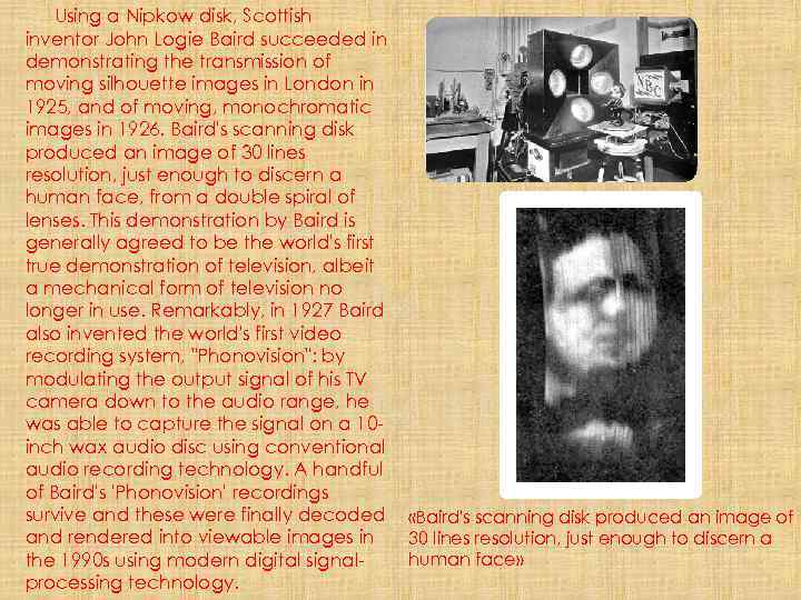 Using a Nipkow disk, Scottish inventor John Logie Baird succeeded in demonstrating the transmission