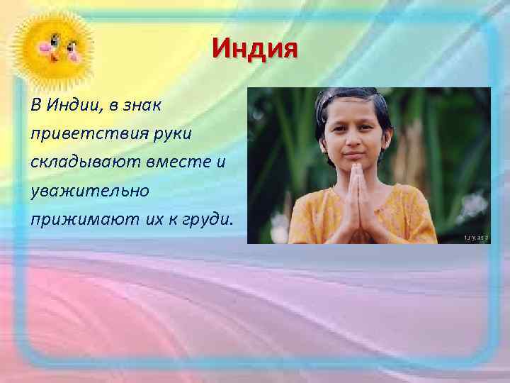 Индия В Индии, в знак приветствия руки складывают вместе и уважительно прижимают их к