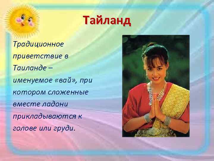 Тайланд Традиционное приветствие в Таиланде – именуемое «вай» , при котором сложенные вместе ладони