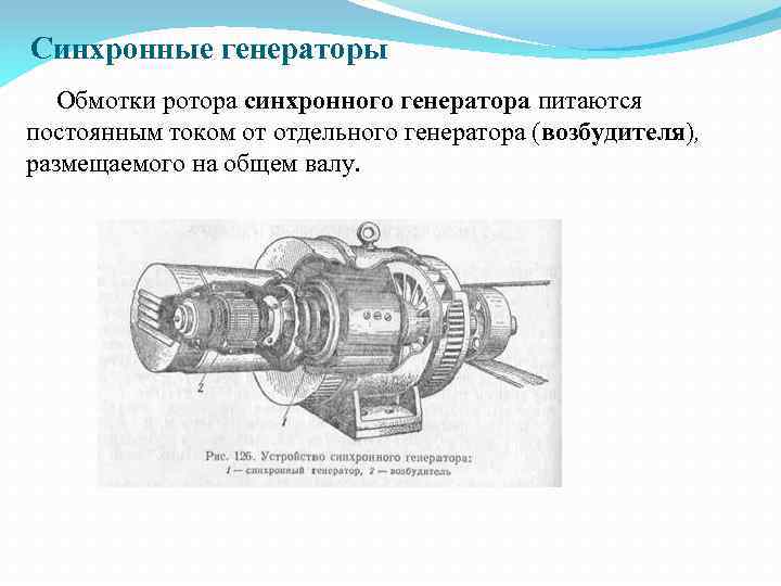 Синхронные генераторы Обмотки ротора синхронного генератора питаются постоянным током от отдельного генератора (возбудителя), размещаемого