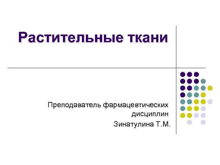 Растительные ткани Преподаватель фармацевтических дисциплин Зинатулина Т. М. 