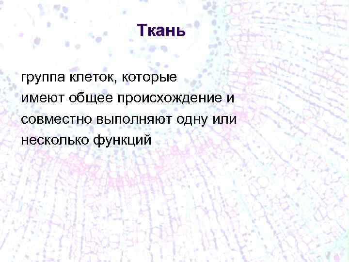 Ткань группа клеток, которые имеют общее происхождение и совместно выполняют одну или несколько функций
