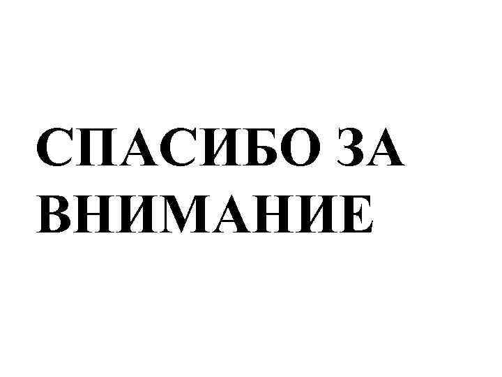 СПАСИБО ЗА ВНИМАНИЕ 