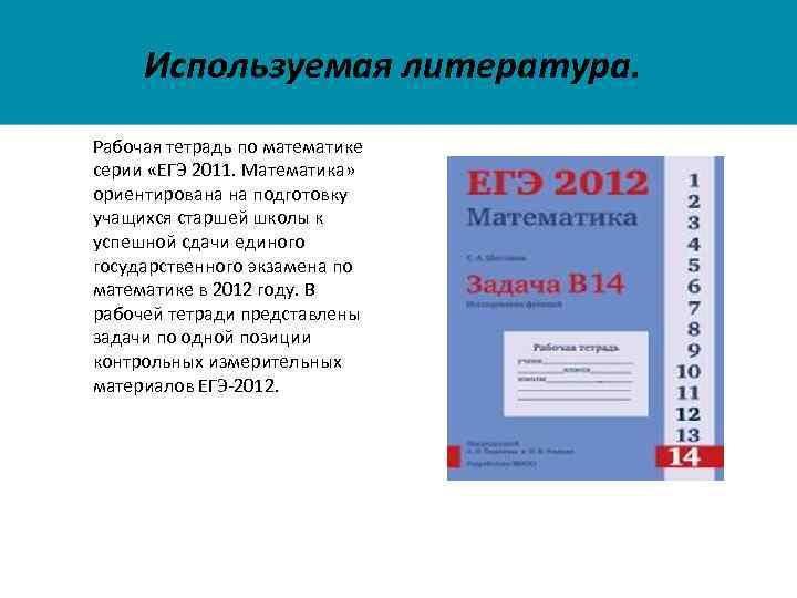 Используемая литература. Рабочая тетрадь по математике серии «ЕГЭ 2011. Математика» ориентирована на подготовку учащихся