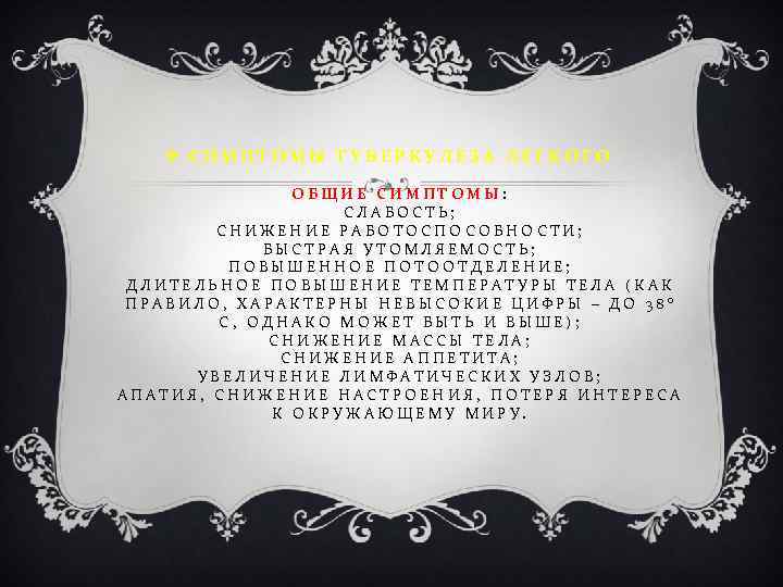 v СИМПТОМЫ ТУБЕРКУЛЕЗА ЛЕГКОГО ОБЩИЕ СИМПТОМЫ: СЛАБОСТЬ; СНИЖЕНИЕ РАБОТОСПОСОБНОСТИ; БЫСТРАЯ УТОМЛЯЕМОСТЬ; ПОВЫШЕННОЕ ПОТООТДЕЛЕНИЕ; ДЛИТЕЛЬНОЕ