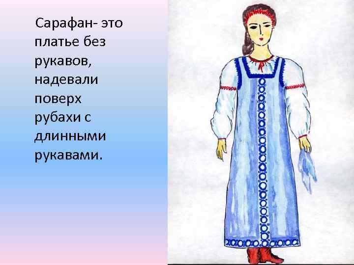 Сарафан- это платье без рукавов, надевали поверх рубахи с длинными рукавами. 