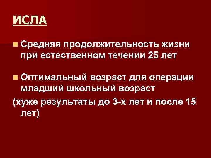 ИСЛА n Средняя продолжительность жизни при естественном течении 25 лет n Оптимальный возраст для