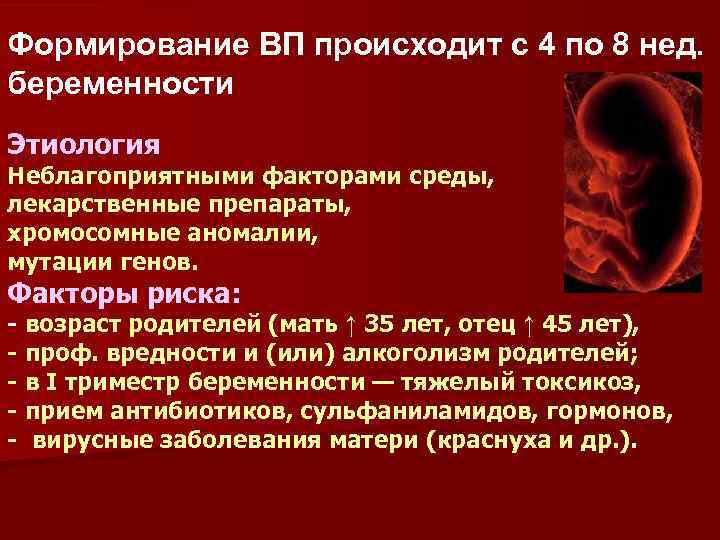 Формирование ВП происходит с 4 по 8 нед. беременности Этиология Неблагоприятными факторами среды, лекарственные