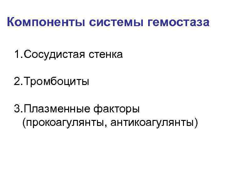 Компоненты системы гемостаза 1. Сосудистая стенка 2. Тромбоциты 3. Плазменные факторы (прокоагулянты, антикоагулянты) 
