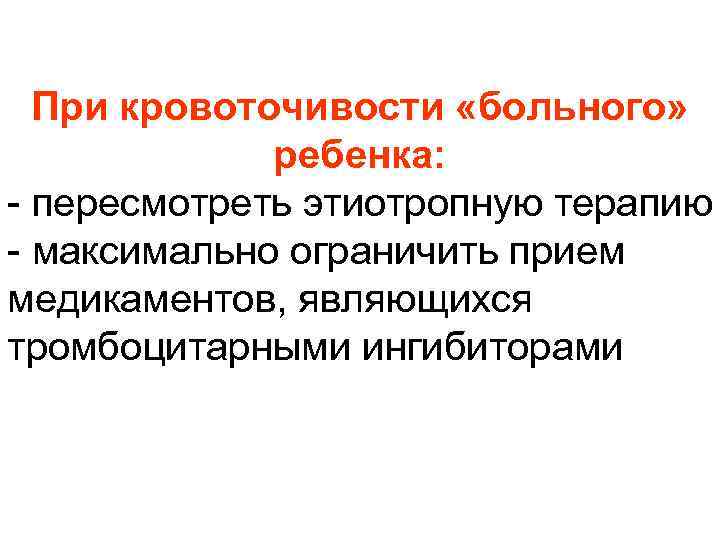 При кровоточивости «больного» ребенка: - пересмотреть этиотропную терапию - максимально ограничить прием медикаментов, являющихся