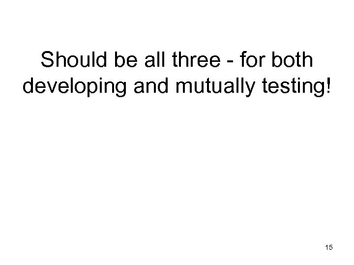 Should be all three - for both developing and mutually testing! 15 