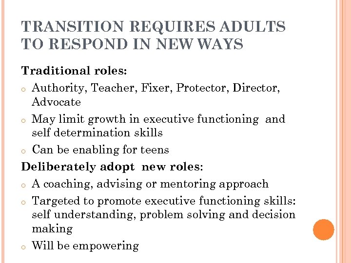 TRANSITION REQUIRES ADULTS TO RESPOND IN NEW WAYS Traditional roles: o Authority, Teacher, Fixer,
