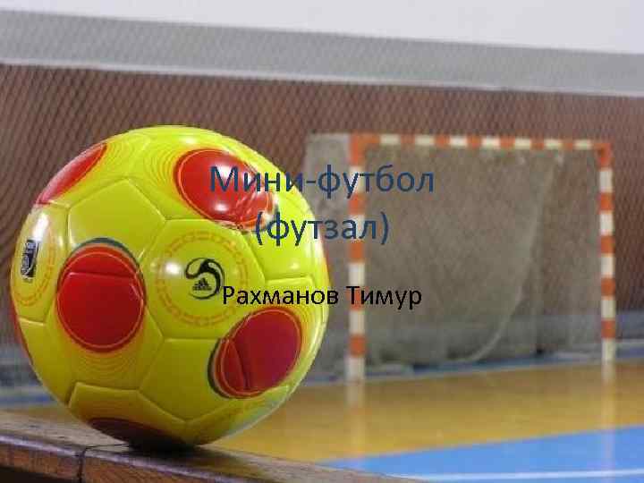 Мини-футбол (футзал) Рахманов Тимур 