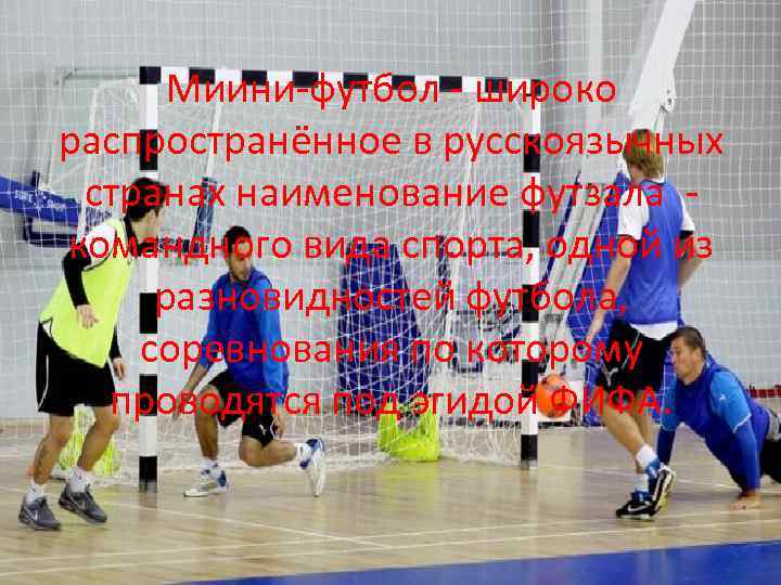 Миини-футбол - широко распространённое в русскоязычных странах наименование футзала - командного вида спорта, одной