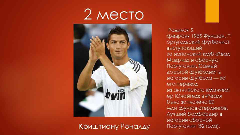 2 место Криштиану Роналду Родился 5 февраля 1985, Фуншал. П ортугальский футболист, выступающий за