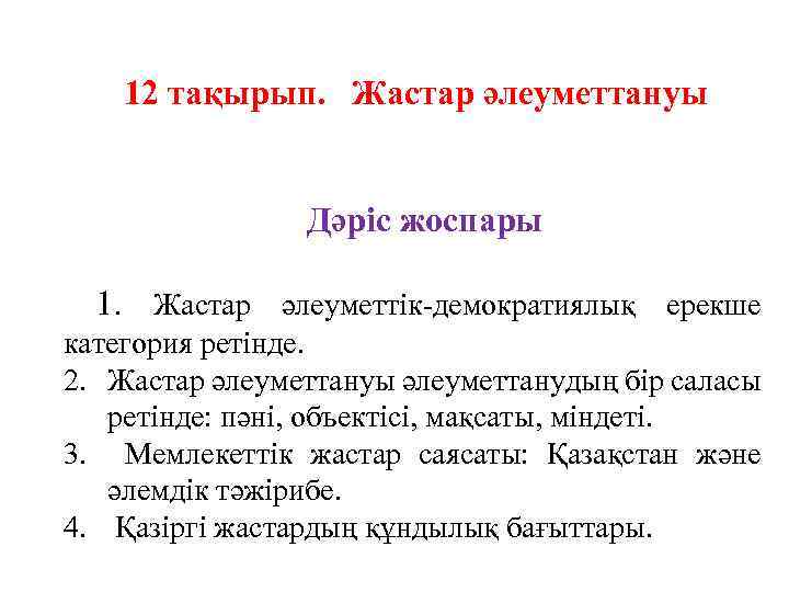 12 тақырып. Жастар әлеуметтануы Дәріс жоспары 1. Жастар әлеуметтік-демократиялық ерекше категория ретінде. 2. Жастар