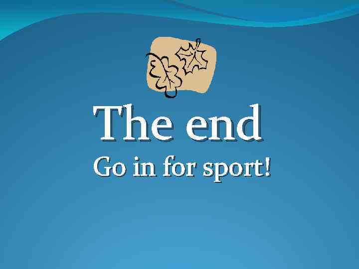 The end Go in for sport! 