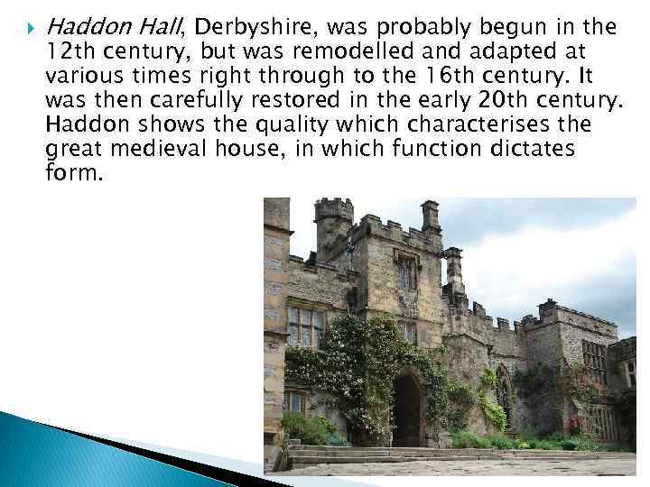  Haddon Hall, Derbyshire, was probably begun in the 12 th century, but was