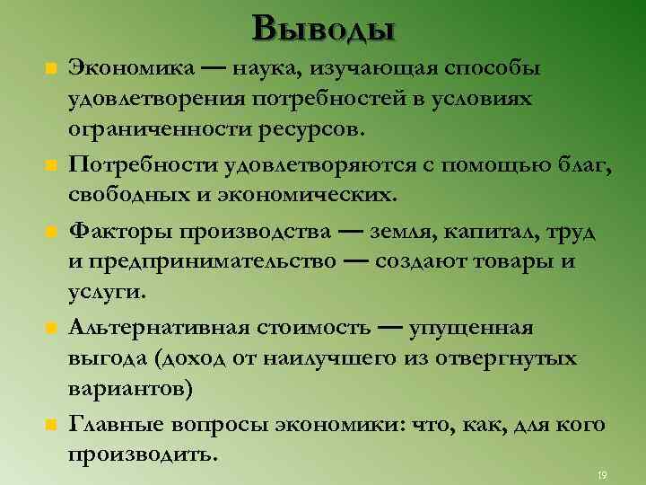 Выводы n n n Экономика — наука, изучающая способы удовлетворения потребностей в условиях ограниченности