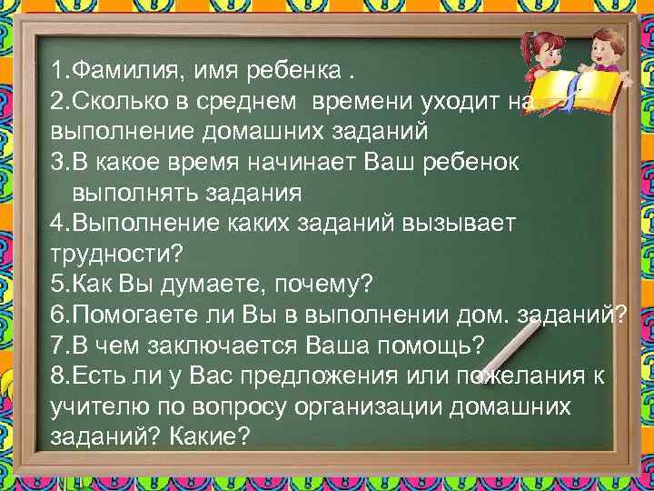 1. Фамилия, имя ребенка. 2. Сколько в среднем времени уходит на выполнение домашних заданий