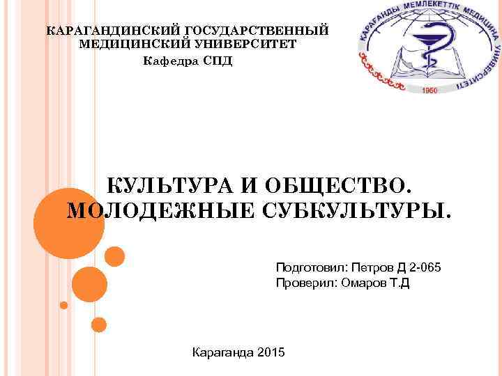 КАРАГАНДИНСКИЙ ГОСУДАРСТВЕННЫЙ МЕДИЦИНСКИЙ УНИВЕРСИТЕТ Кафедра СПД КУЛЬТУРА И ОБЩЕСТВО. МОЛОДЕЖНЫЕ СУБКУЛЬТУРЫ. Подготовил: Петров Д