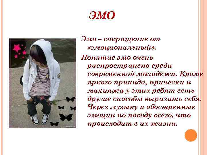 ЭМО Эмо – сокращение от «эмоциональный» . Понятие эмо очень распространено среди современной молодежи.