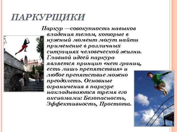ПАРКУРЩИКИ Паркур —совокупность навыков владения телом, которые в нужный момент могут найти применение в
