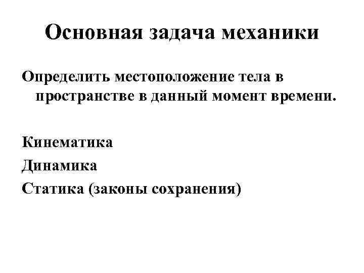 Основная задача механики Определить местоположение тела в пространстве в данный момент времени. Кинематика Динамика