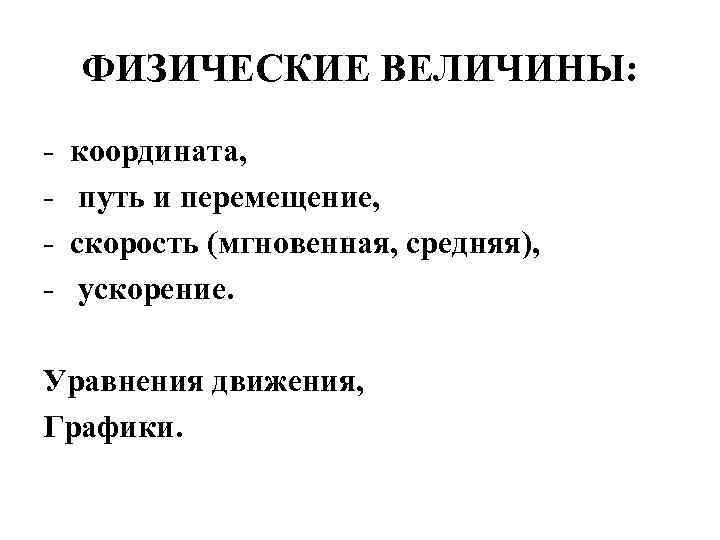 ФИЗИЧЕСКИЕ ВЕЛИЧИНЫ: - координата, путь и перемещение, скорость (мгновенная, средняя), ускорение. Уравнения движения, Графики.