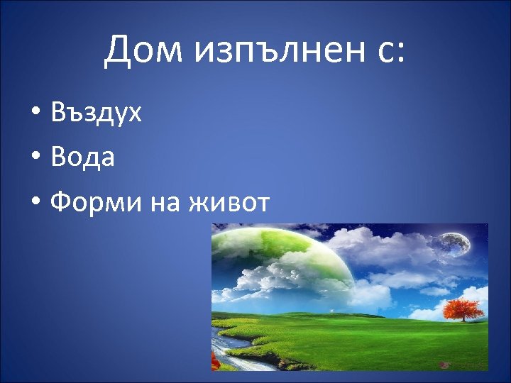 Дом изпълнен с: • Въздух • Вода • Форми на живот 