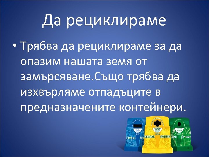Да рециклираме • Трябва да рециклираме за да опазим нашата земя от замърсяване. Също
