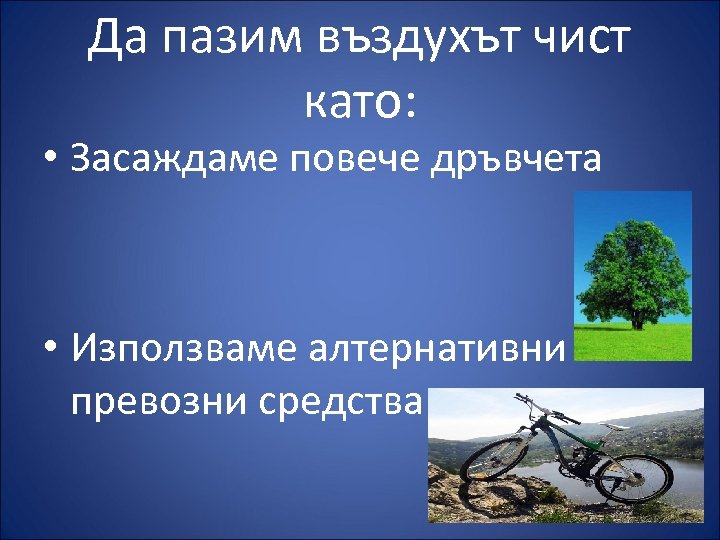 Да пазим въздухът чист като: • Засаждаме повече дръвчета • Използваме алтернативни превозни средства