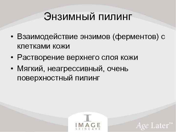 Энзимный пилинг • Взаимодействие энзимов (ферментов) с клетками кожи • Растворение верхнего слоя кожи