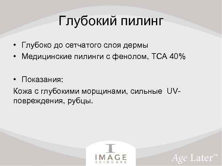 Глубокий пилинг • Глубоко до сетчатого слоя дермы • Медицинские пилинги с фенолом, ТСА