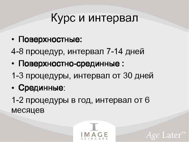 Курс и интервал • Поверхностные: 4 -8 процедур, интервал 7 -14 дней • Поверхностно-срединные