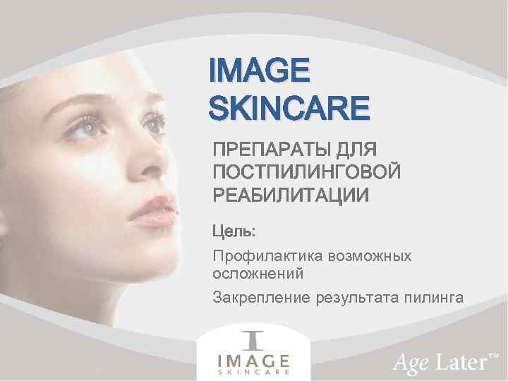 IMAGE SKINCARE ПРЕПАРАТЫ ДЛЯ ПОСТПИЛИНГОВОЙ РЕАБИЛИТАЦИИ Цель: Профилактика возможных осложнений Закрепление результата пилинга 