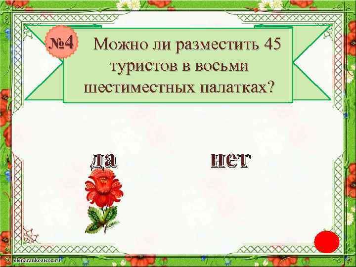 № 4 Можно ли разместить 45 туристов в восьми шестиместных палатках? да нет 