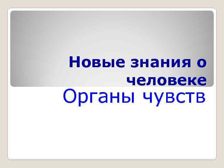 Новые знания о человеке Органы чувств 